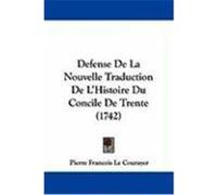 Defense de La Nouvelle Traduction de L'Histoire Du Concile de Trente (1742) Le Courayer, Pierre Francois (Auteur)