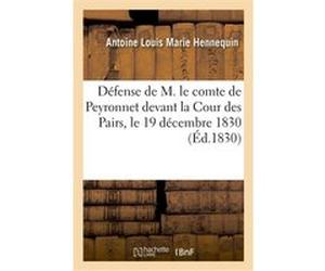 Défense de M. le comte de Peyronnet devant la Cour des Pairs, le 19 décembre 1830 Antoine Louis Marie Hennequin (Auteur)