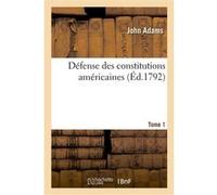 Défense des constitutions américaines. Tome 1 John Adams (Auteur), Jacques-Vincent Delacroix (Auteur), D. Leriguet (Auteur)
