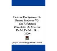 Defense Du Systeme de Guerre Moderne V2: Ou Refutation Complette Du Systeme de M. de M... D... (1779) De Guibert, Jacques Antoine Hippolyte (Auteur)