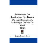 Deffinitions Ou Explications Des Termes Du Droit Consacres a la Pratique Du Pais de Vaud (1750) Boyve, Jacques Francois (Auteur)
