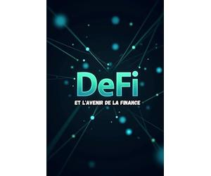 DeFi et l'avenir de la finance: Comment créer de la richesse à l’ère de la finance décentralisée.