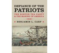 Defiance of the Patriots: The Boston Tea Party & the Making of America