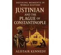 Defining Moments in World History: Justinian and the Plague of Constantinople: The Emperor’s Ambition, the First Great Pandemic, and the Crisis that Reshaped Byzantium