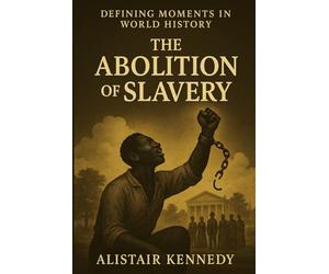 Defining Moments in World History: The Abolition of Slavery: A Chronological Account from the Atlantic Trade to Emancipation-and the Fight Against Modern Slavery
