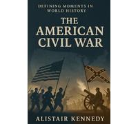 Defining Moments in World History: The American Civil War: A Comprehensive Chronological Account of America’s Defining Conflict