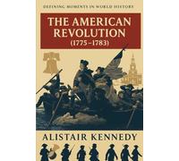 Defining Moments in World History: The American Revolution (1775-1783): Expanded Historical Accounts of the Struggle for Independence and the Birth of the United States