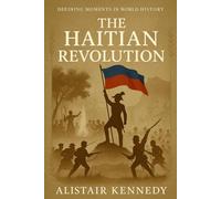 Defining Moments in World History: The Haitian Revolution: The Slave Revolt That Shook Empires and Created the First Black Republic