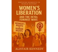 Defining Moments in World History: Women’s Liberation and the 1970s Feminist Wave: A Definitive Account of the Movement That Redefined Gender, Equality, and Social Change