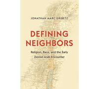 Defining Neighbors: Religion, Race, and the Early Zionist-Arab Encounter (Jews, Christians, and Muslims from the Ancient to the Modern World)