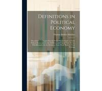 Definitions In Political Economy: Preceded By An Inquiry Into The Rules Which Ought To Guide Political Economists In The Definition And Use Of Their T