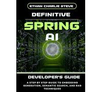 DEFINITIVE SPRING AI DEVELOPER'S GUIDE: A STEP BY STEP GUIDE TO EMBEDDING GENERATION, SEMANTIC SEARCH, AND RAG TECHNIQUES