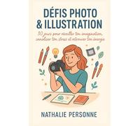 Défis photo & illustration: Un guide pratique et créatif 30 jours pour réveiller ton imagination, canaliser ton stress et retrouver ton énergie
