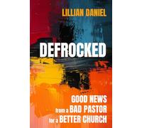 Defrocked: Good News from a Bad Pastor for a Better Church