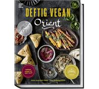 Deftig vegan Orient: Lieblingsrezepte aus 1001 Nacht - vegane Gerichte aus Syrien, Israel, Marokko, dem Libanon, der Türkei u.v.m. - aus der Erfolgsreihe „Deftig vegan“ und „Deftig vegetarisch“