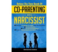 Defuse The Time Bomb Of Co-Parenting With A Narcissist: Effective Strategies To Cope With Manipulation, Set Boundaries, Build Emotional Resilience, Foster A Nurturing Environment For Your Child