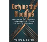 Defying the Bloodline: How to Hack Your Epigenetics, End Generational Trauma, and Take Back Your Future