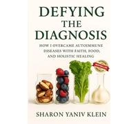 Defying the Diagnosis: How I Overcame Autoimmune Diseases with Faith, Food, and Holistic Healing