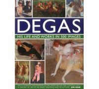 Degas, His Life and Works in 500 Images: An Illustrated Exploration of the Artist, His Life and Context, With a Gallery of 500 of His Finest Paintings and Sculptures