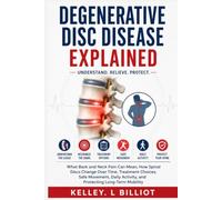 DEGENERATIVE DISC DISEASE EXPLAINED: What Back and Neck Pain Can Mean, How Spinal Discs Change Over Time, Treatment Choices, Safe Movement, Daily Activity, and Protecting Long-Term Mobility