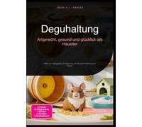 Deguhaltung: Artgerecht, gesund und glücklich als Haustier: Alles zur Käfiggröße, Ernährung und Gruppenhaltung von Degus.