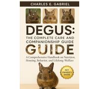DEGUS: THE COMPLETE CARE AND COMPANIONSHIP GUIDE: A Comprehensive Handbook on Nutrition, Housing, Behavior, and Lifelong Welfare