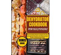 Dehydrator Cookbook For Beginners: The Complete Guide To Prepare For Any Emergency Situation With Step By Step Guide To Dehydrated Foods: 5 (Prepper's Culinary Arsenal)