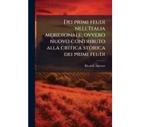 Dei Primi Feudi Nell'italia Meridionale; Ovvero Nuovo Contributo Alla Critica Storica Dei Primi Feudi