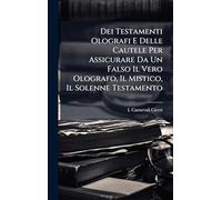 Dei Testamenti Olografi E Delle Cautele Per Assicurare Da Un Falso Il Vero Olografo, Il Mistico, Il Solenne Testamento