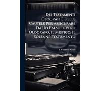 Dei Testamenti Olografi E Delle Cautele Per Assicurare Da Un Falso Il Vero Olografo, Il Mistico, Il Solenne Testamento