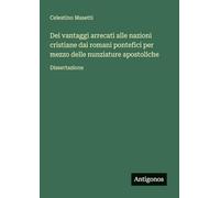Dei vantaggi arrecati alle nazioni cristiane dai romani pontefici per mezzo delle nunziature apostoliche: Dissertazione