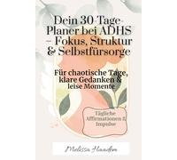 Dein 30-Tage-Planer bei ADHS - Fokus, Struktur & Selbstfürsorge“: Mit täglichen Impulsen, Affirmationen & Reflexion - dein achtsamer Begleiter für Frauen mit ADHS, Mental Load & Reizüberflutung