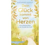 Dein Glück kommt von Herzen Eine heilsame Reise zu den Wurzeln der Kraft | Zauberhaft illustriert und mit Dankbarkeitstagebuch - Kathrin Sohst - Piper ebooks - ebook (ePub) - Livre