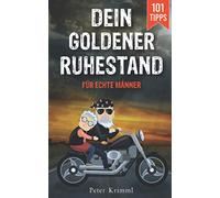 Dein goldener Ruhestand: Wie du als Einsteiger den Ruhestand zur schönsten Zeit deines Lebens machst und was jeder Mann wissen muss, um eine aufregende Zeit genießen zu können. 101 Tipps und Ideen