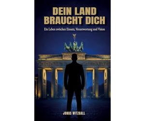 Dein Land braucht Dich: Ein Leben zwischen Einsatz, Verantwortung und Vision