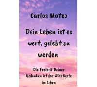 Dein Leben Ist Es Wert, Gelebt Zu Werden : Die Freiheit Deiner Gedanken Ist Das Wichtigste Im Leben