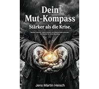 Dein Mut-Kompass: Stärker als die Krise.: Resilienz trainieren, Ängste loslassen und Selbstvertrauen gewinnen - Der Begleiter für deinen Neuanfang.