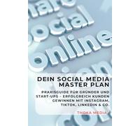 Dein Social Media Master Plan: Praxisguide für Gründer und Start-ups - Erfolgreich Kunden gewinnen mit Instagram, TikTok, LinkedIn & Co.