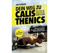 Dein Weg zu Calisthenics: Dein Schritt für Schritt Plan für maximale Fitness ohne Studio - Wie du mit einfachen Übungen zu Hause beeindruckende Resultate erzielst - inkl. detaillierten Anleitungen