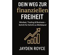 Dein Weg zur finanziellen Freiheit: Wie du mit Mindset, Trading und Business Wohlstand und Freiheit erreichst