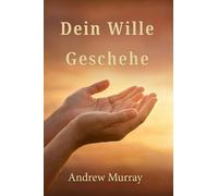 Dein Wille Geschehe - Der christliche Klassiker von Andrew Murray auf Deutsch