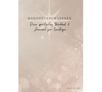 Dein Workbook für wirkungsvolles Manifestieren: Die Basics für deinen Start in ein erfüllteres Leben.