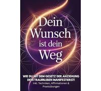Dein Wunsch ist dein Weg: Wie du mit dem Gesetz der Anziehung dein Traumleben manifestierst! Inkl. Techniken, Affirmationen & Praxisübungen