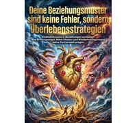 Deine Beziehungsmuster sind keine Fehler, sondern Überlebensstrategien: Kindheitstrauma in Beziehungen verstehen: Wie Bindungsangst, Nähe-Distanz und Wiederholungszwang deine Partnerwahl prägen