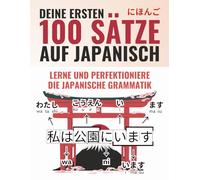 Deine ersten 100 Sätze auf Japanisch - Lerne und perfektioniere die Grundlagen von Grammatik und Satzbau in wenigen Wochen als Anfänger | Inklusive Online Lernmaterial