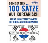 Deine ersten 100 Sätze auf Koreanisch - Lerne und perfektioniere in wenigen Wochen die koreanische Grammatik und Satzstruktur als Anfänger | Mit Audioaufnahmen & Lern-App