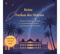 Deine Farben des Orients: Wundervolle Bilder zum Ausmalen mit orientalischen Weisheiten zum Entspannen und Stressabbau