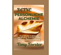 DEINE PERSÖNLICHE ALCHEMIE: Ein praktischer Leitfaden für Selbstfindung, ein kreatives Leben und wahre Selbstverwirklichung