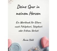 Deine Spur in meinem Herzen: Ein Workbook für Eltern nach Fehlgeburt, Totgeburt oder frühem Verlust