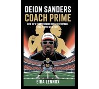 Deion Sanders: Coach Prime: How He’s Transforming College Football One Player at a Time